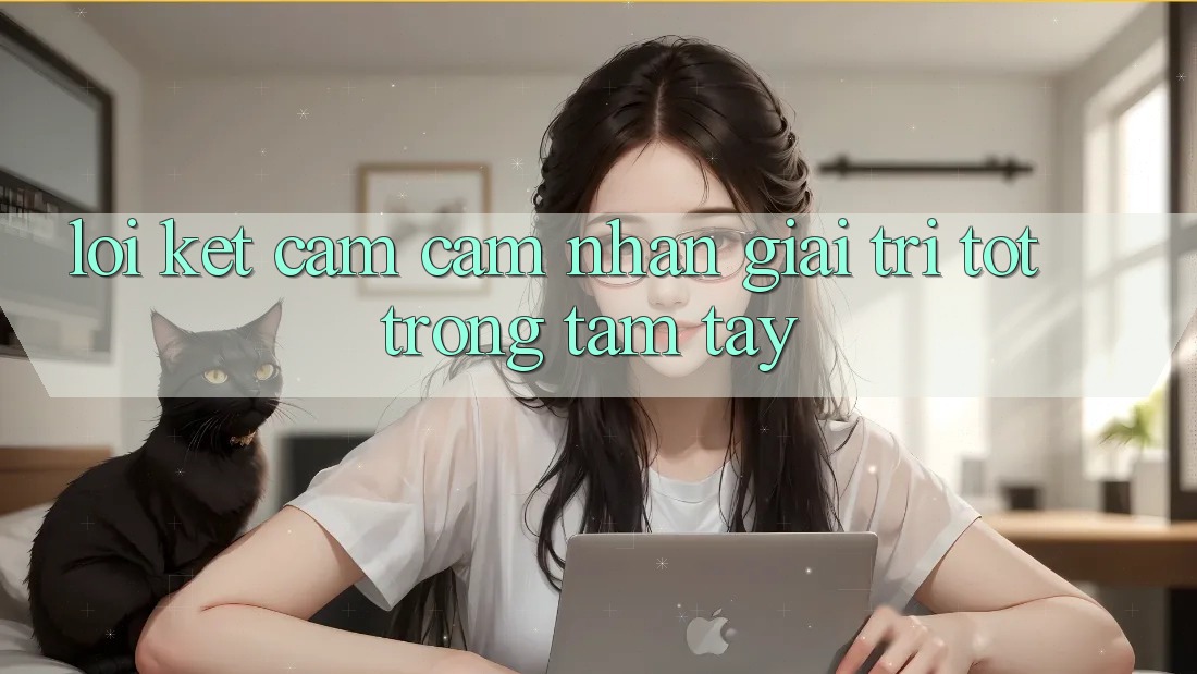 Lời Kết: Cảm cảm nhận Giải Trí Tốt Trong Tầm Tay