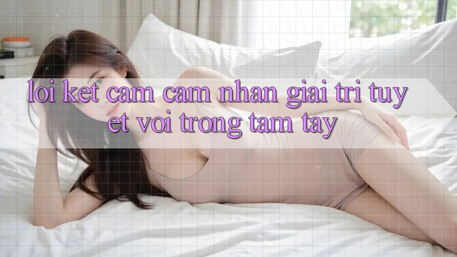 Lời Kết: Cảm cảm nhận Giải Trí Tuyệt vời Trong Tầm Tay Lời Kết: Cảm cảm nhận Giải Trí Tuyệt vời Trong Tầm Tay