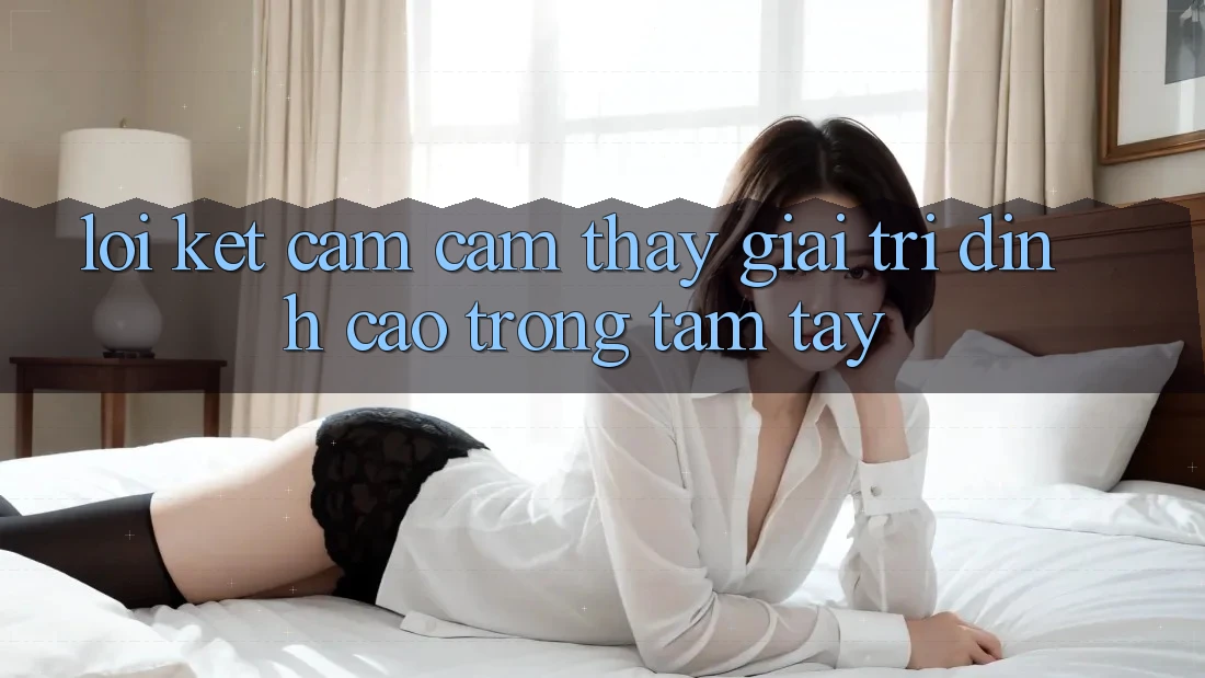 Lời Kết: Cảm cảm thấy Giải Trí Đỉnh Cao Trong Tầm Tay Lời Kết: Cảm cảm thấy Giải Trí Đỉnh Cao Trong Tầm Tay