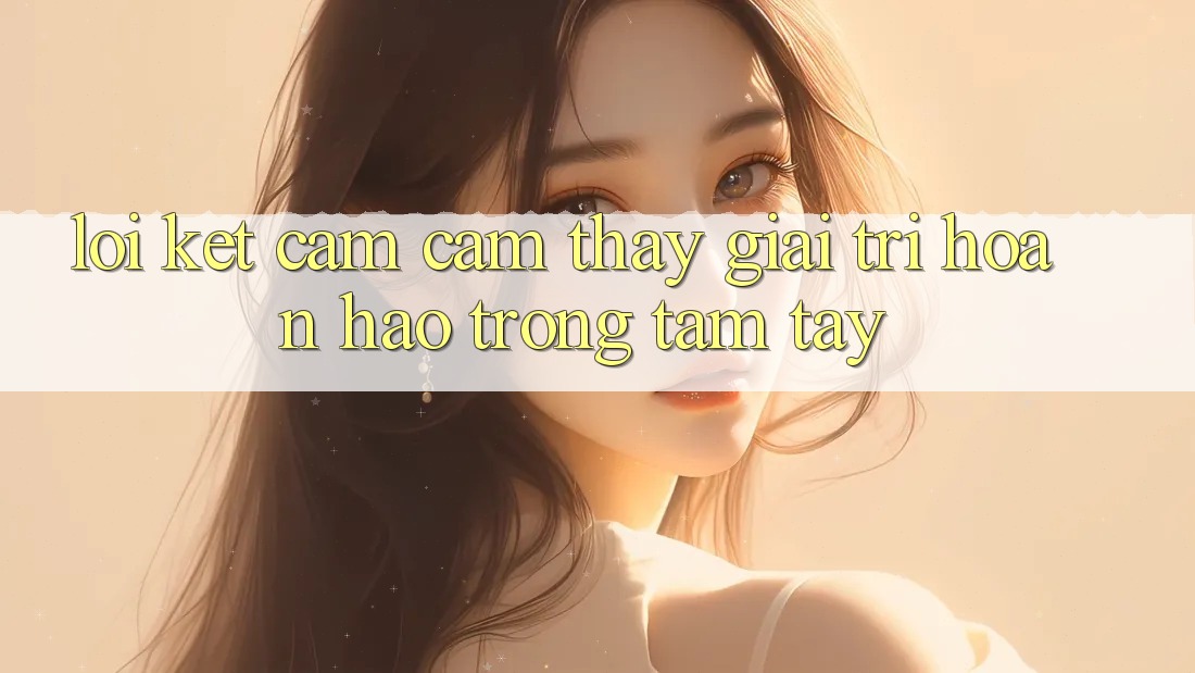 Lời Kết: Cảm cảm thấy Giải Trí Hoàn hảo Trong Tầm Tay Lời Kết: Cảm cảm thấy Giải Trí Hoàn hảo Trong Tầm Tay
