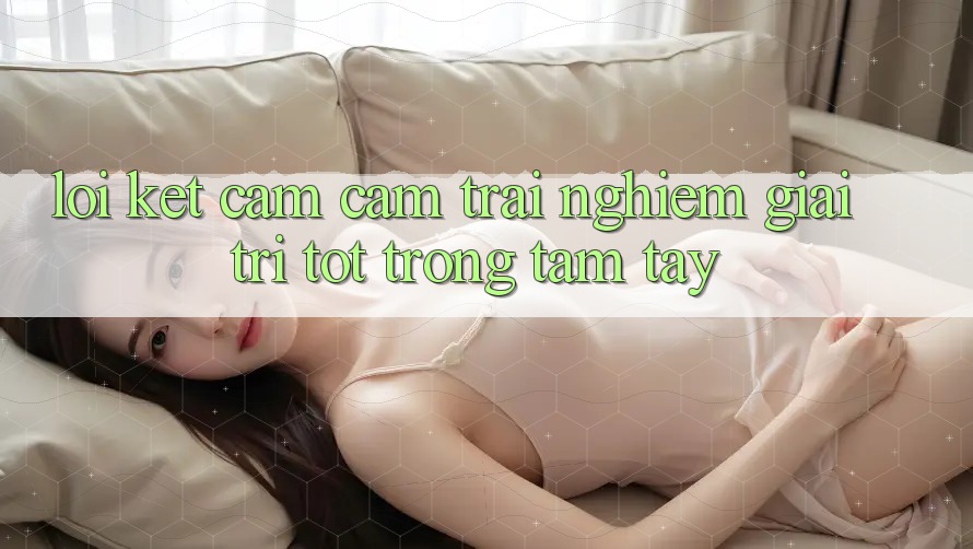 Lời Kết: Cảm cảm trải nghiệm Giải Trí Tốt Trong Tầm Tay Lời Kết: Cảm cảm trải nghiệm Giải Trí Tốt Trong Tầm Tay
