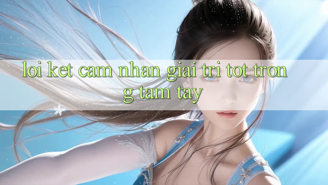 Lời Kết: Cảm nhận Giải Trí Tốt Trong Tầm Tay Lời Kết: Cảm nhận Giải Trí Tốt Trong Tầm Tay