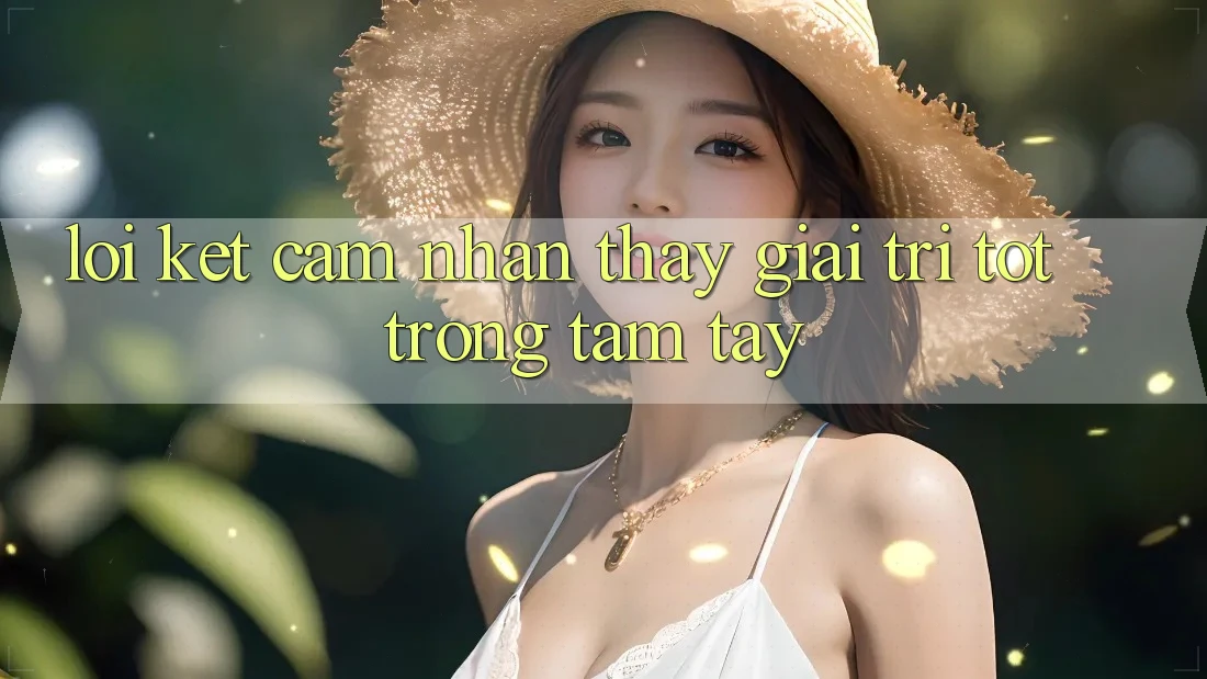 Lời Kết: Cảm nhận thấy Giải Trí Tốt Trong Tầm Tay Lời Kết: Cảm nhận thấy Giải Trí Tốt Trong Tầm Tay