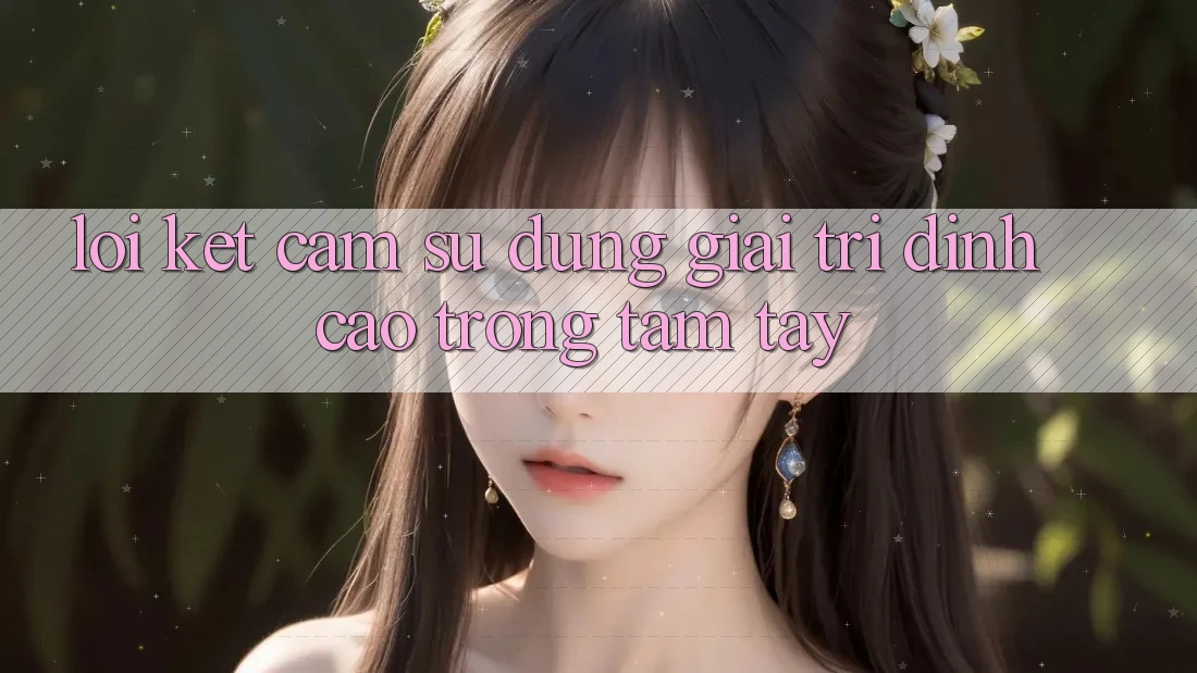 Lời Kết: Cảm sử dụng Giải Trí Đỉnh cao Trong Tầm Tay Lời Kết: Cảm sử dụng Giải Trí Đỉnh cao Trong Tầm Tay