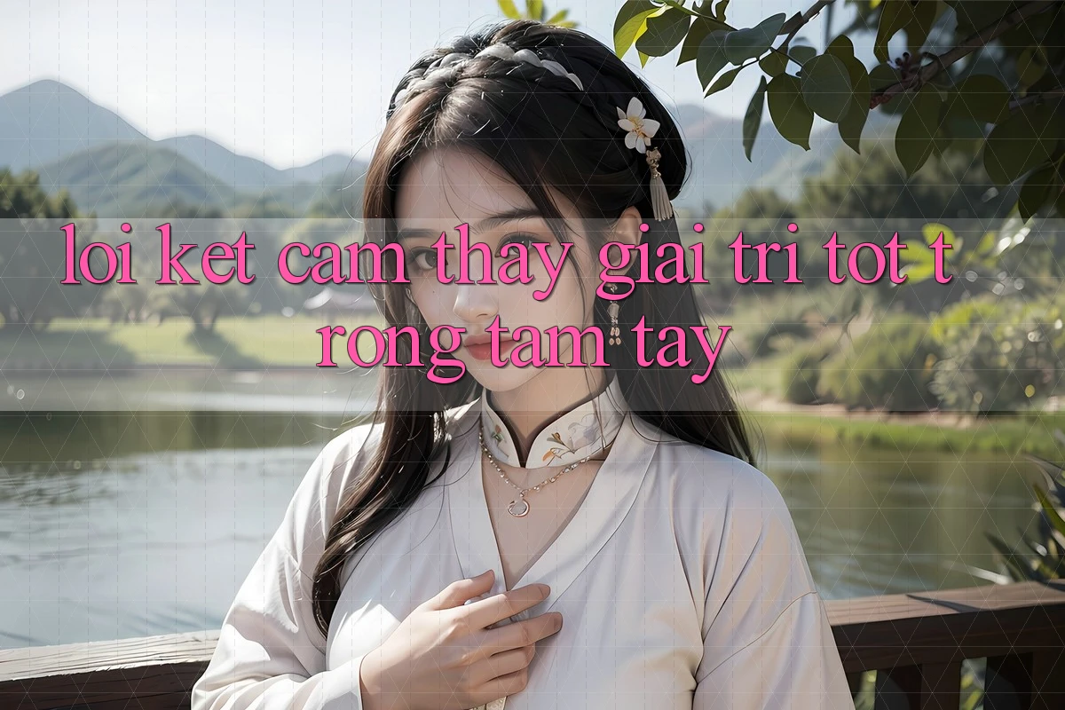 Lời Kết: Cảm thấy Giải Trí Tốt Trong Tầm Tay Lời Kết: Cảm thấy Giải Trí Tốt Trong Tầm Tay
