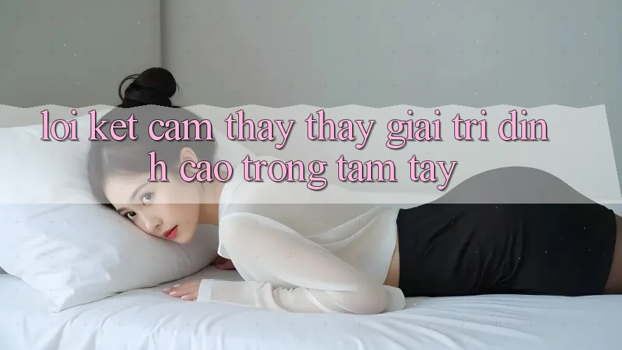 Lời Kết: Cảm thấy thấy Giải Trí Đỉnh Cao Trong Tầm Tay Lời Kết: Cảm thấy thấy Giải Trí Đỉnh Cao Trong Tầm Tay