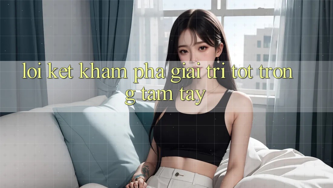 Lời Kết: Khám phá Giải Trí Tốt Trong Tầm Tay Lời Kết: Khám phá Giải Trí Tốt Trong Tầm Tay