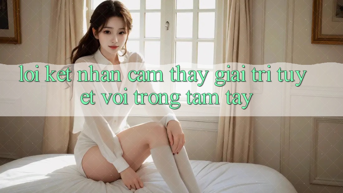 Lời Kết: Nhận cảm thấy Giải Trí Tuyệt vời Trong Tầm Tay