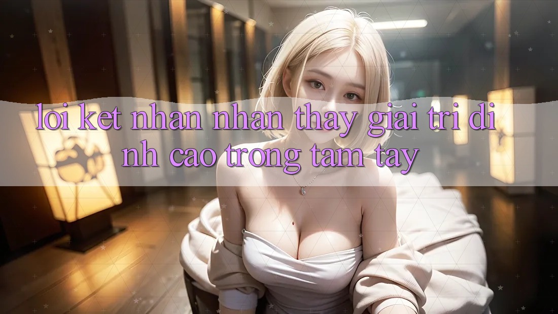 Lời Kết: Nhận nhận thấy Giải Trí Đỉnh cao Trong Tầm Tay Lời Kết: Nhận nhận thấy Giải Trí Đỉnh cao Trong Tầm Tay