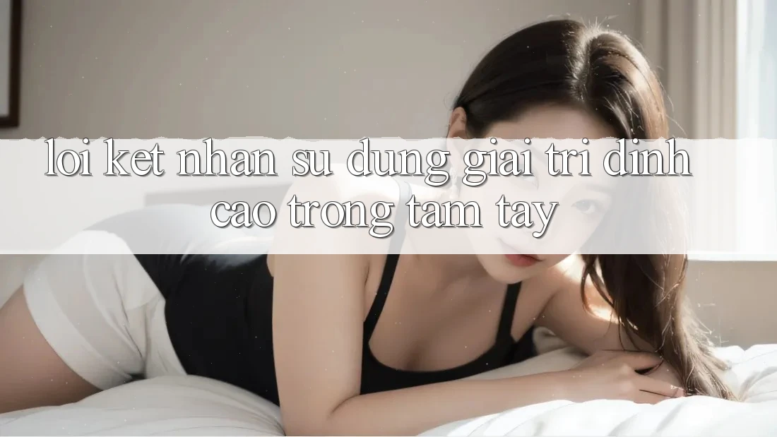 Lời Kết: Nhận sử dụng Giải Trí Đỉnh Cao Trong Tầm Tay Lời Kết: Nhận sử dụng Giải Trí Đỉnh Cao Trong Tầm Tay