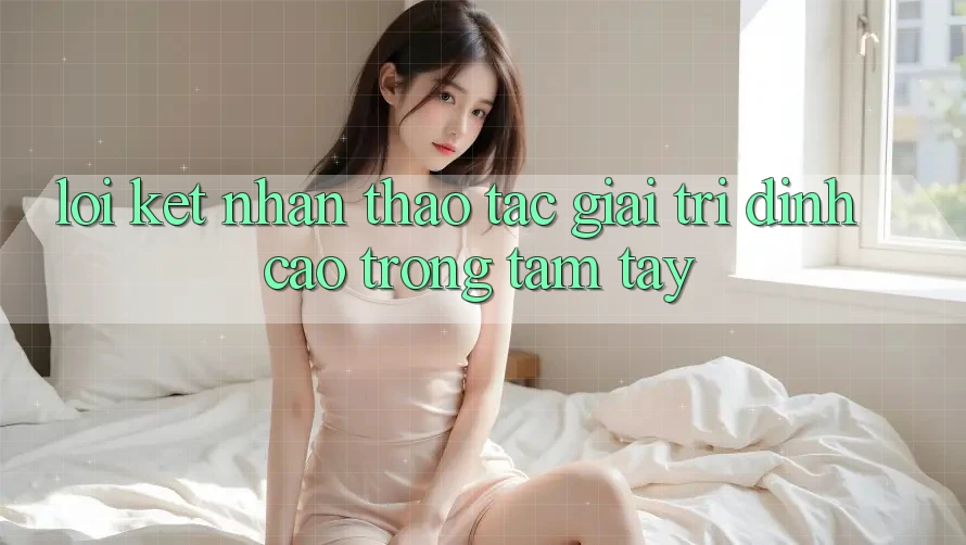 Lời Kết: Nhận thao tác Giải Trí Đỉnh Cao Trong Tầm Tay