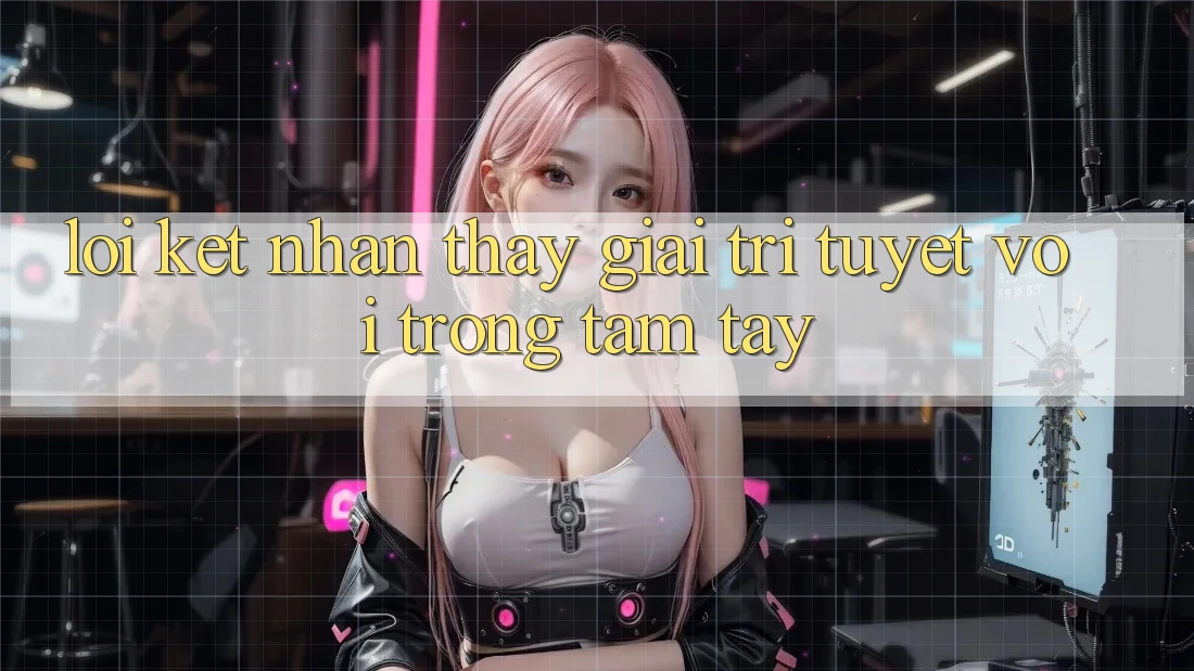 Lời Kết: Nhận thấy Giải Trí Tuyệt vời Trong Tầm Tay