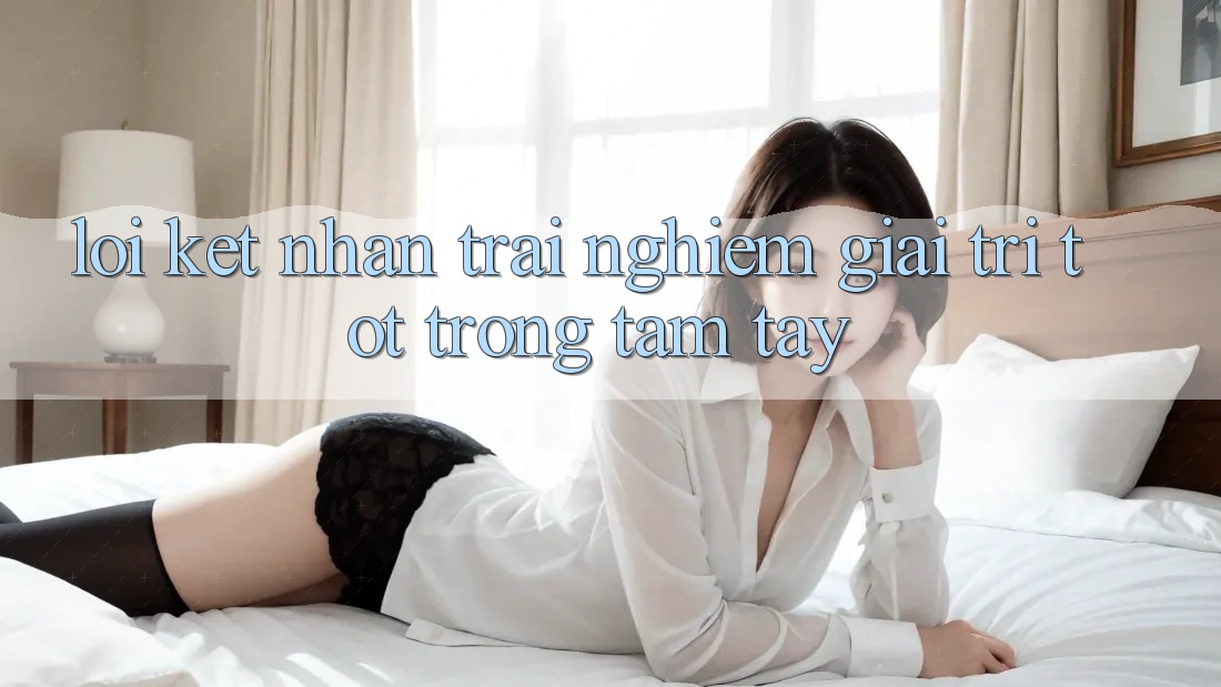 Lời Kết: Nhận trải nghiệm Giải Trí Tốt Trong Tầm Tay Lời Kết: Nhận trải nghiệm Giải Trí Tốt Trong Tầm Tay