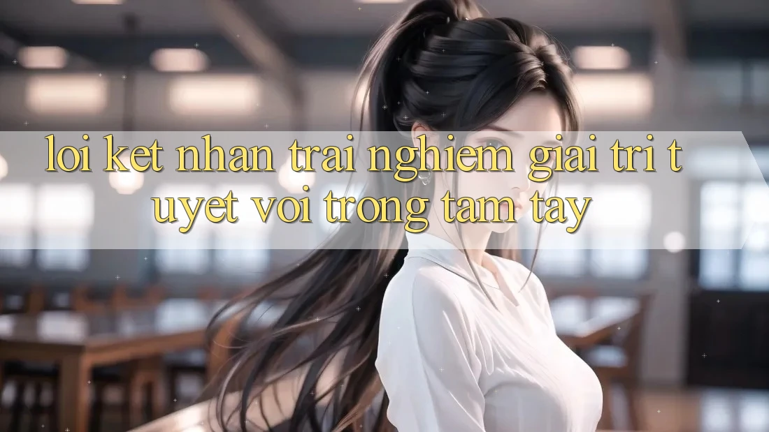 Lời Kết: Nhận trải nghiệm Giải Trí Tuyệt vời Trong Tầm Tay Lời Kết: Nhận trải nghiệm Giải Trí Tuyệt vời Trong Tầm Tay