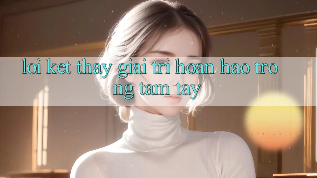 Lời Kết: Thấy Giải Trí Hoàn hảo Trong Tầm Tay Lời Kết: Thấy Giải Trí Hoàn hảo Trong Tầm Tay