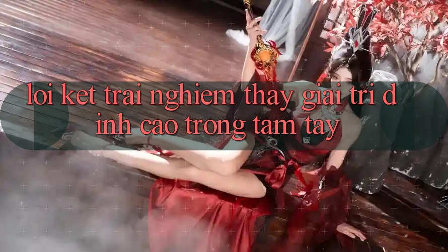 Lời Kết: Trải nghiệm thấy Giải Trí Đỉnh Cao Trong Tầm Tay