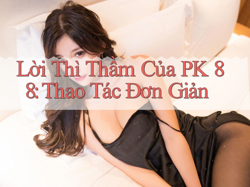 Lời Thì Thầm Của PK 88: Thao Tác Đơn Giản Lời Thì Thầm Của PK 88: Thao Tác Đơn Giản