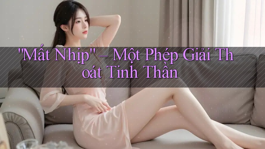 “Mất Nhịp” – Một Phép Giải Thoát Tinh Thần “Mất Nhịp” – Một Phép Giải Thoát Tinh Thần