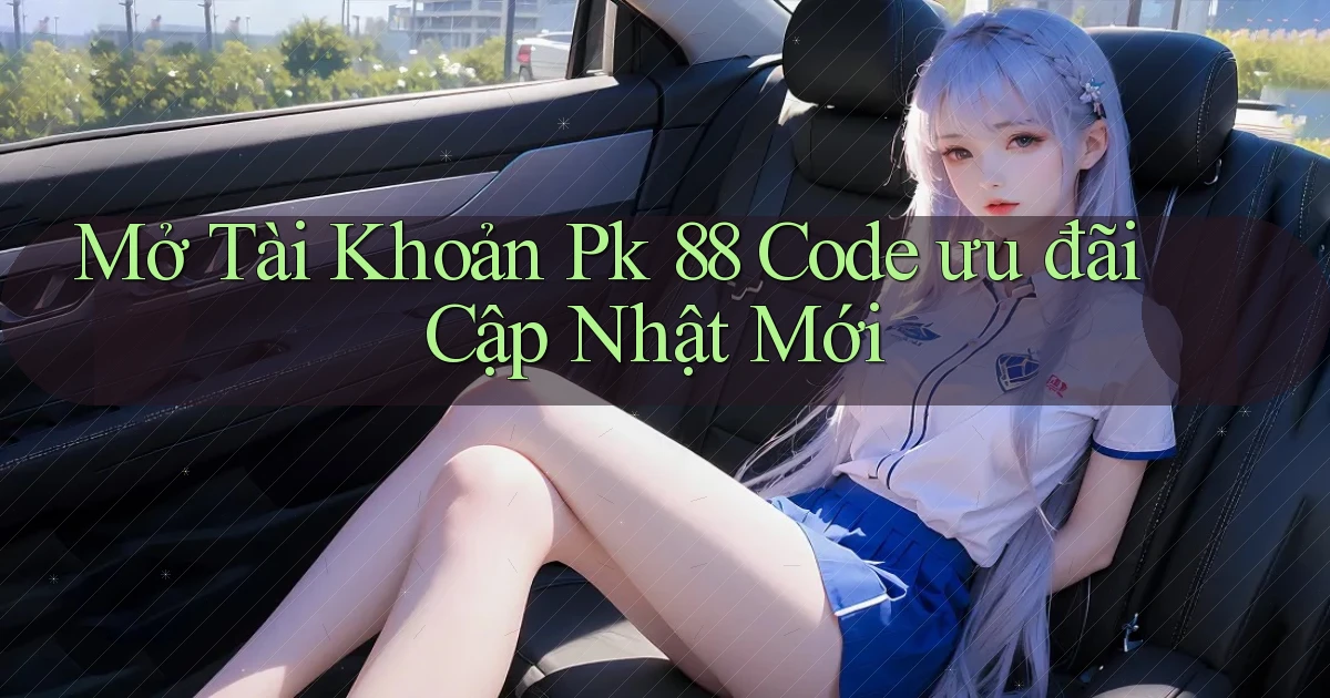 mở tài khoản pk 88 code ưu đãi cập nhật mới