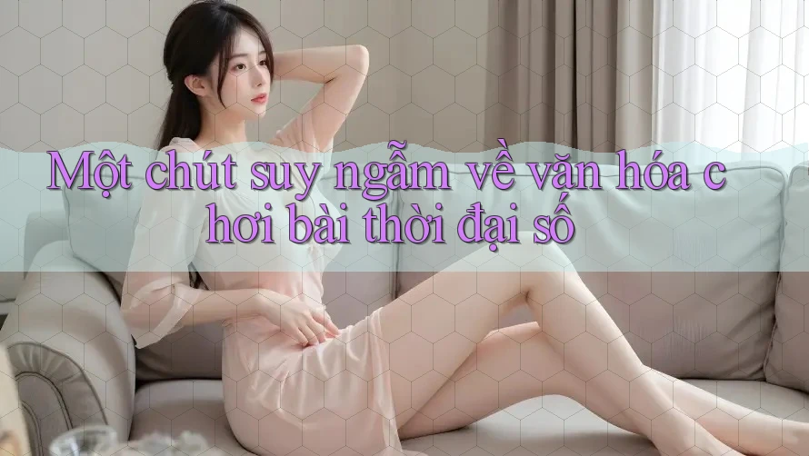Một chút suy ngẫm về văn hóa chơi bài thời đại số Một chút suy ngẫm về văn hóa chơi bài thời đại số