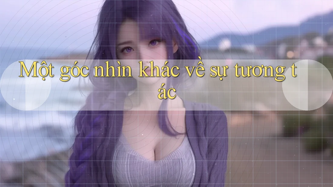 Một góc nhìn khác về sự tương tác Một góc nhìn khác về sự tương tác