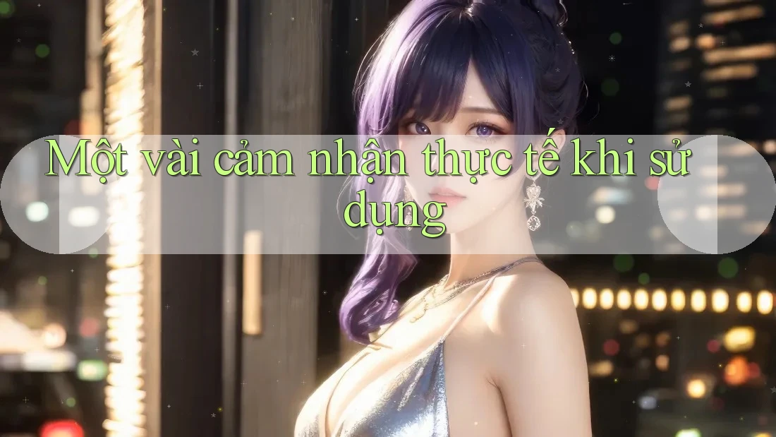 Một vài cảm nhận thực tế khi sử dụng Một vài cảm nhận thực tế khi sử dụng
