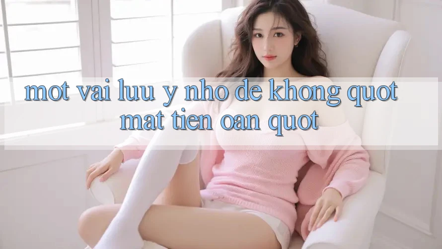 Một vài lưu ý nhỏ để không " mất tiền oan"