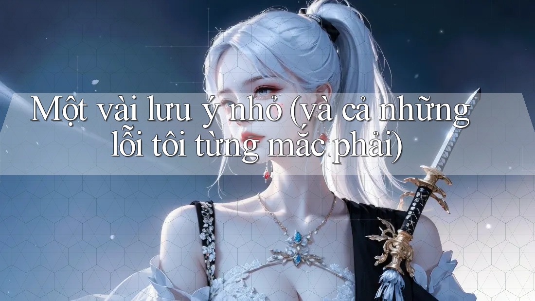 Một vài lưu ý nhỏ (và cả những lỗi tôi từng mắc phải) Một vài lưu ý nhỏ (và cả những lỗi tôi từng mắc phải)