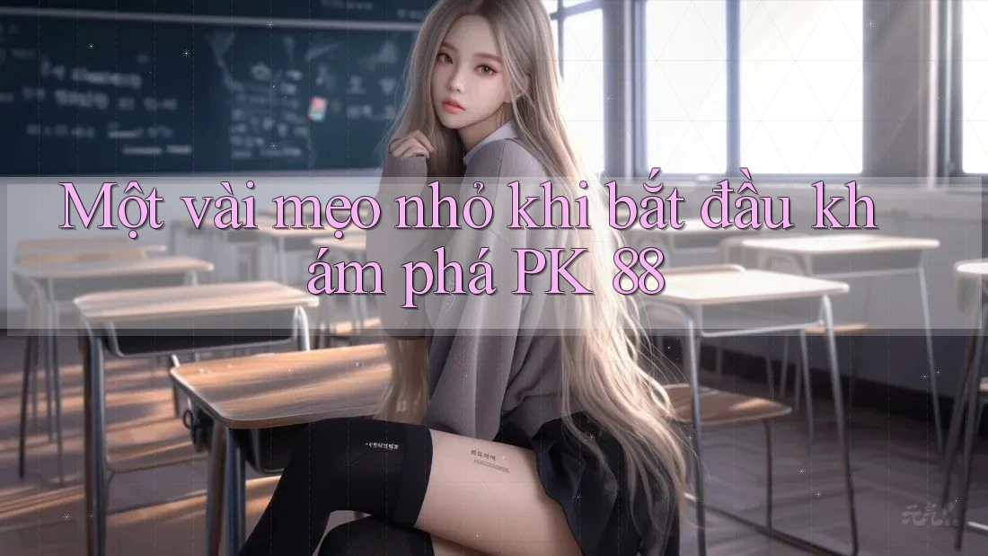 Một vài mẹo nhỏ khi bắt đầu khám phá PK 88 Một vài mẹo nhỏ khi bắt đầu khám phá PK 88