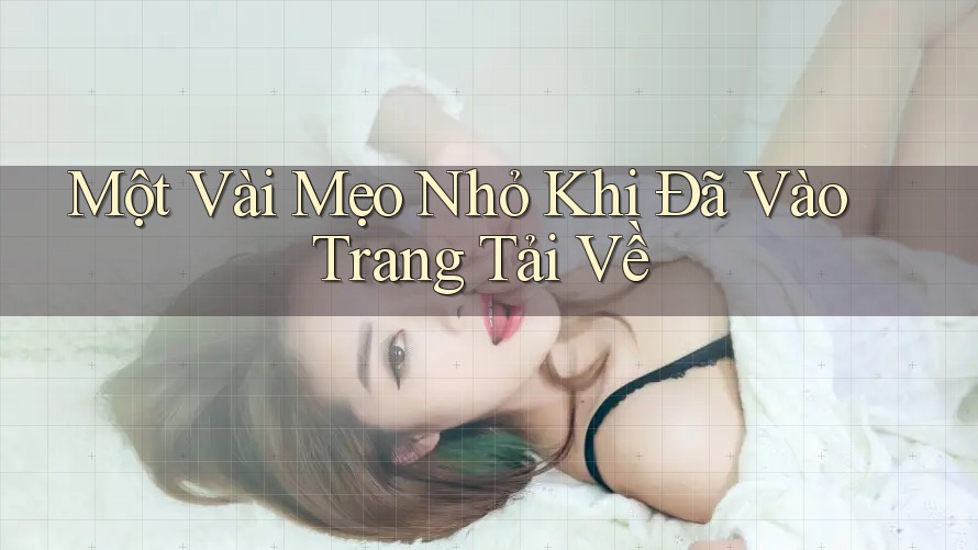Một Vài Mẹo Nhỏ Khi Đã Vào Trang Tải Về Một Vài Mẹo Nhỏ Khi Đã Vào Trang Tải Về