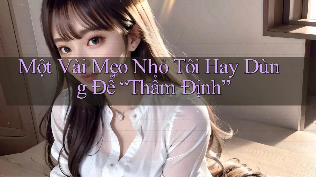 Một Vài Mẹo Nhỏ Tôi Hay Dùng Để “Thẩm Định” Một Vài Mẹo Nhỏ Tôi Hay Dùng Để “Thẩm Định”