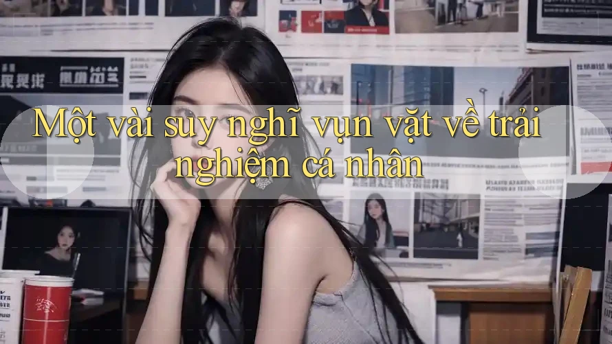 Một vài suy nghĩ vụn vặt về trải nghiệm cá nhân Một vài suy nghĩ vụn vặt về trải nghiệm cá nhân