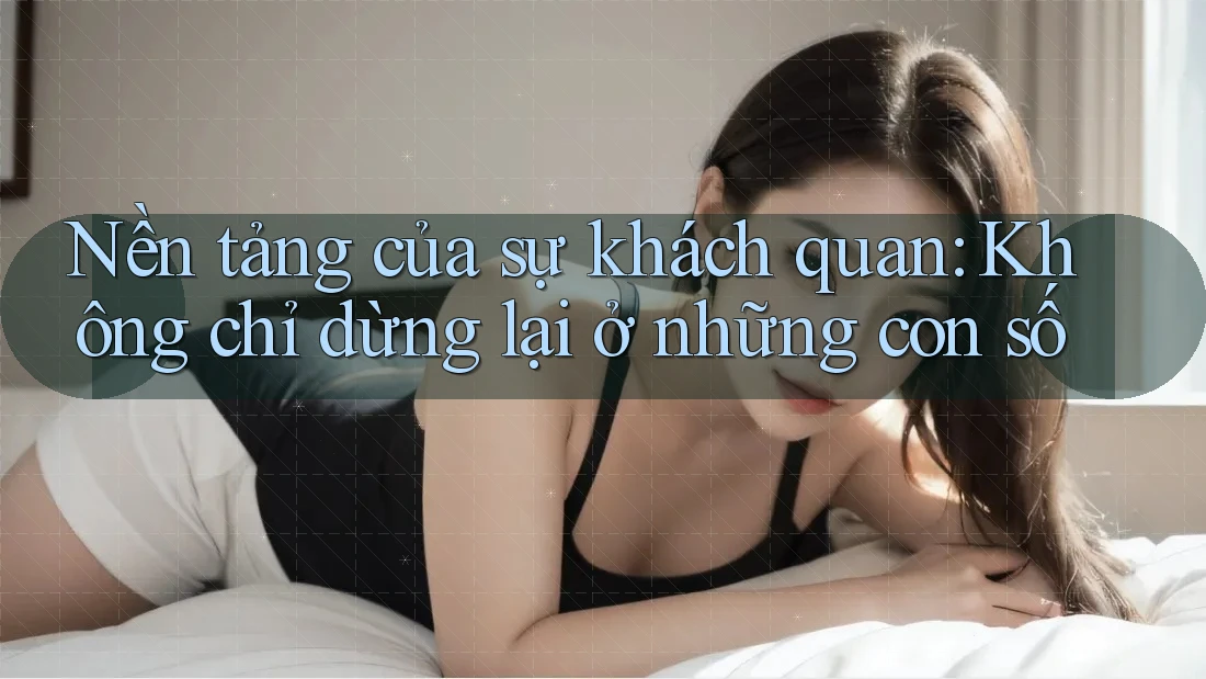 Nền tảng của sự khách quan: Không chỉ dừng lại ở những con số Nền tảng của sự khách quan: Không chỉ dừng lại ở những con số