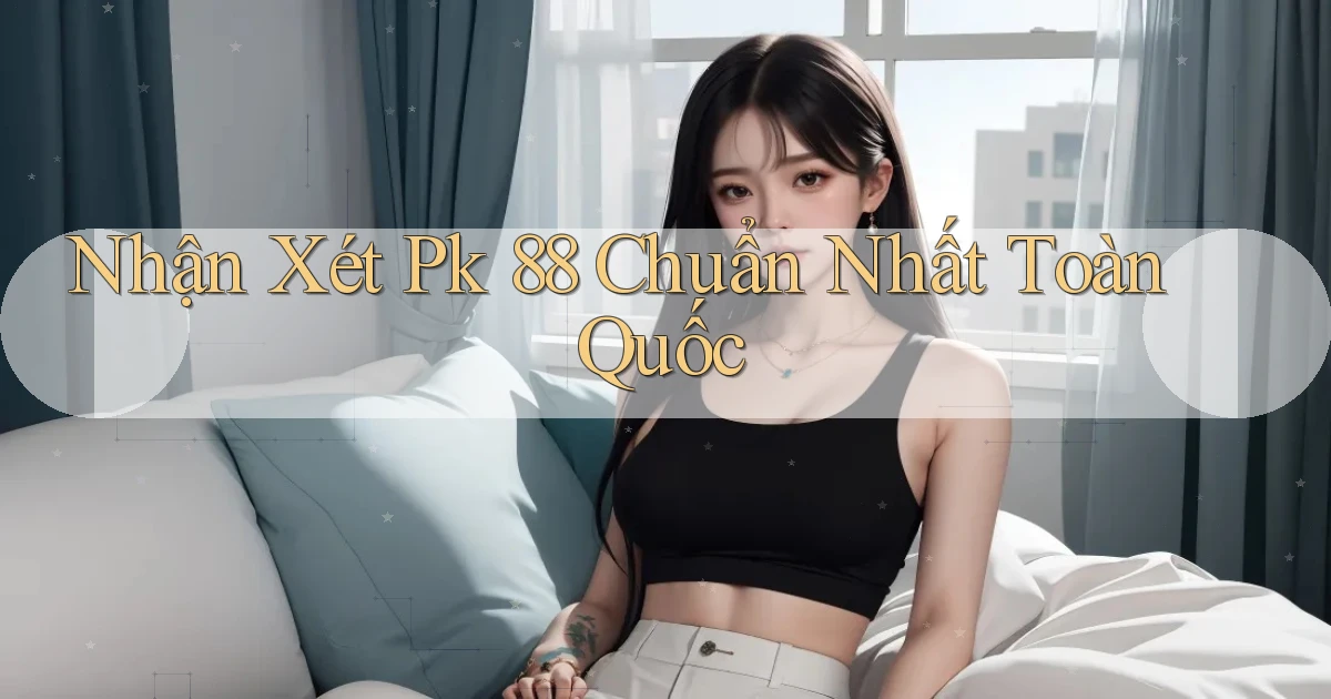 nhận xét pk 88 chuẩn nhất toàn quốc