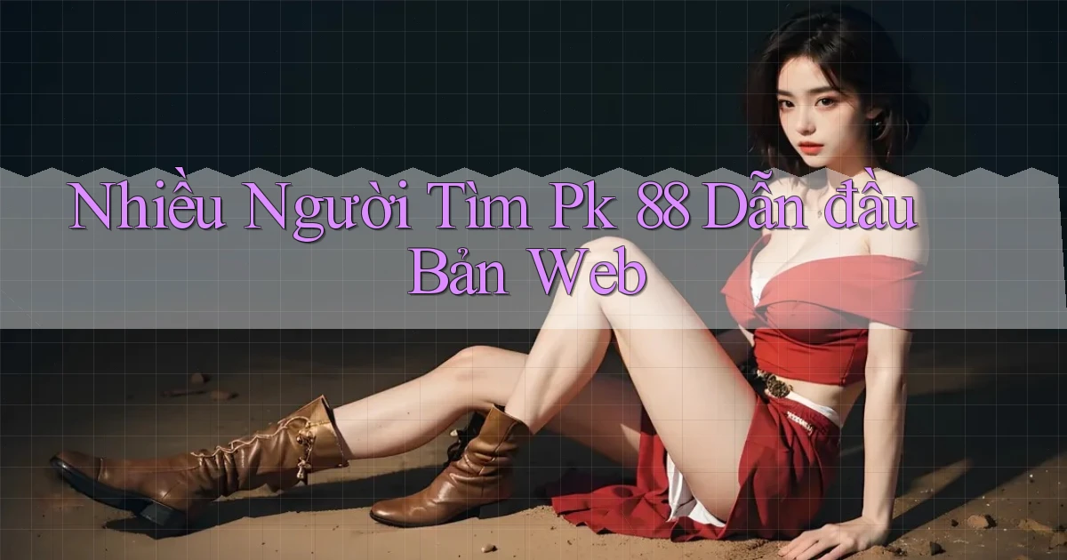 nhiều người tìm pk 88 dẫn đầu bản web
