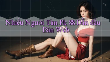 nhiều người tìm pk 88 dẫn đầu bản web