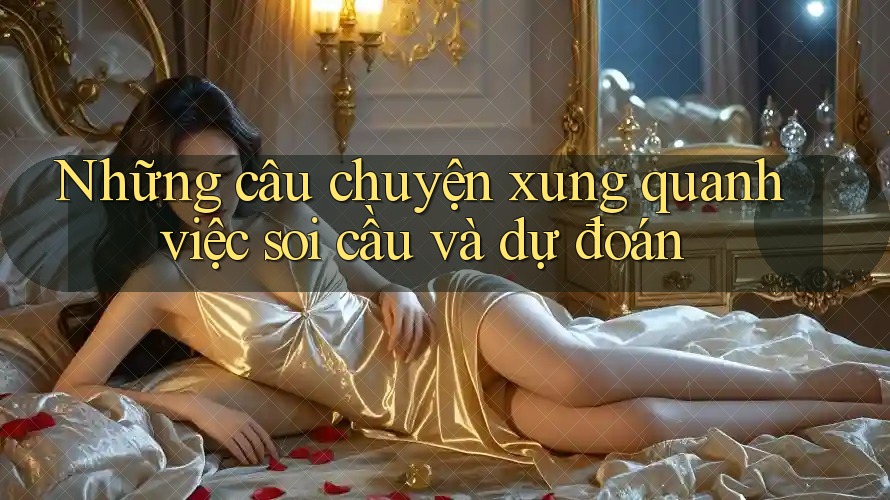 Những câu chuyện xung quanh việc soi cầu và dự đoán Những câu chuyện xung quanh việc soi cầu và dự đoán