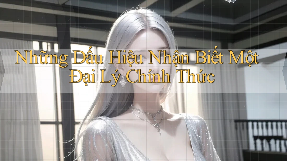 Những Dấu Hiệu Nhận Biết Một Đại Lý Chính Thức Những Dấu Hiệu Nhận Biết Một Đại Lý Chính Thức