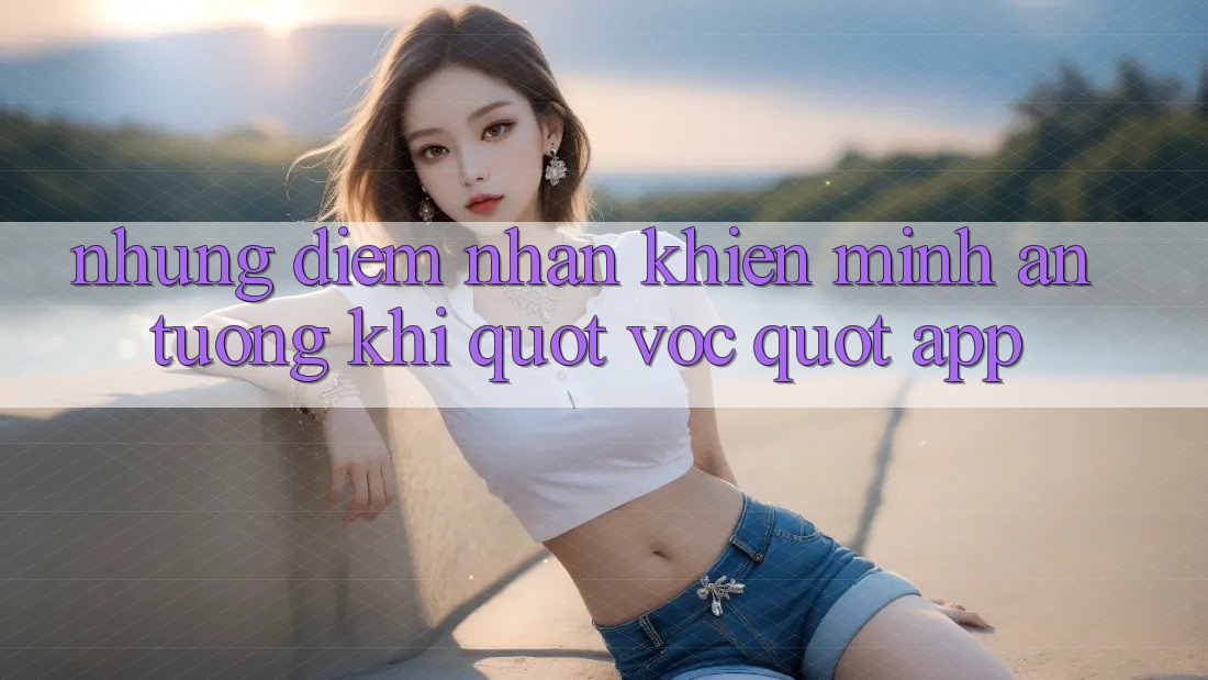 Những điểm nhấn khiến mình ấn tượng khi " vọc" app Những điểm nhấn khiến mình ấn tượng khi " vọc" app