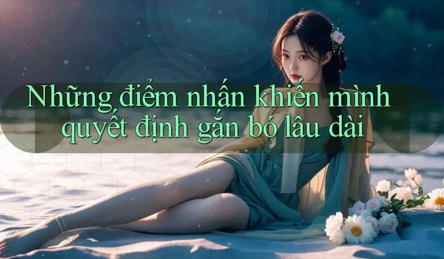 Những điểm nhấn khiến mình quyết định gắn bó lâu dài Những điểm nhấn khiến mình quyết định gắn bó lâu dài
