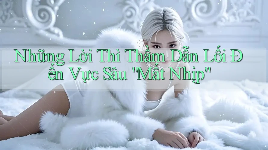 Những Lời Thì Thầm Dẫn Lối Đến Vực Sâu “Mất Nhịp” Những Lời Thì Thầm Dẫn Lối Đến Vực Sâu “Mất Nhịp”