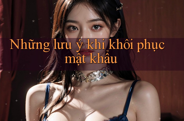 Những lưu ý khi khôi phục mật khẩu Những lưu ý khi khôi phục mật khẩu