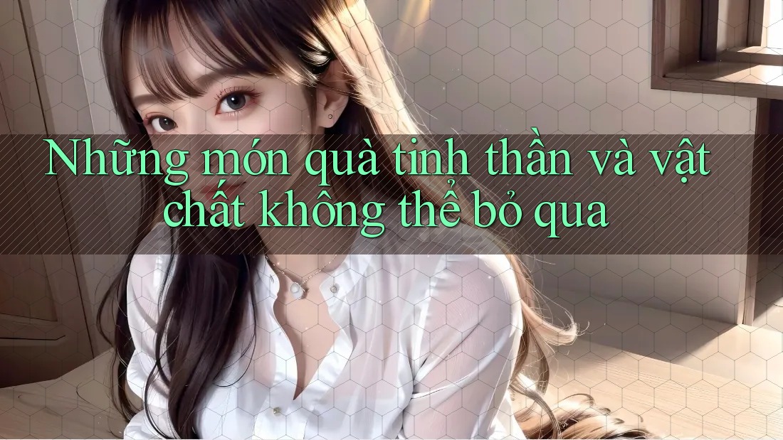 Những món quà tinh thần và vật chất không thể bỏ qua Những món quà tinh thần và vật chất không thể bỏ qua