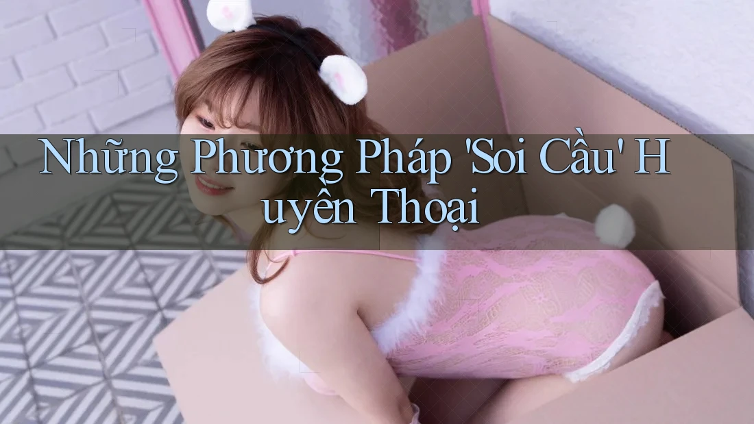 Những Phương Pháp 'Soi Cầu' Huyền Thoại Những Phương Pháp 'Soi Cầu' Huyền Thoại