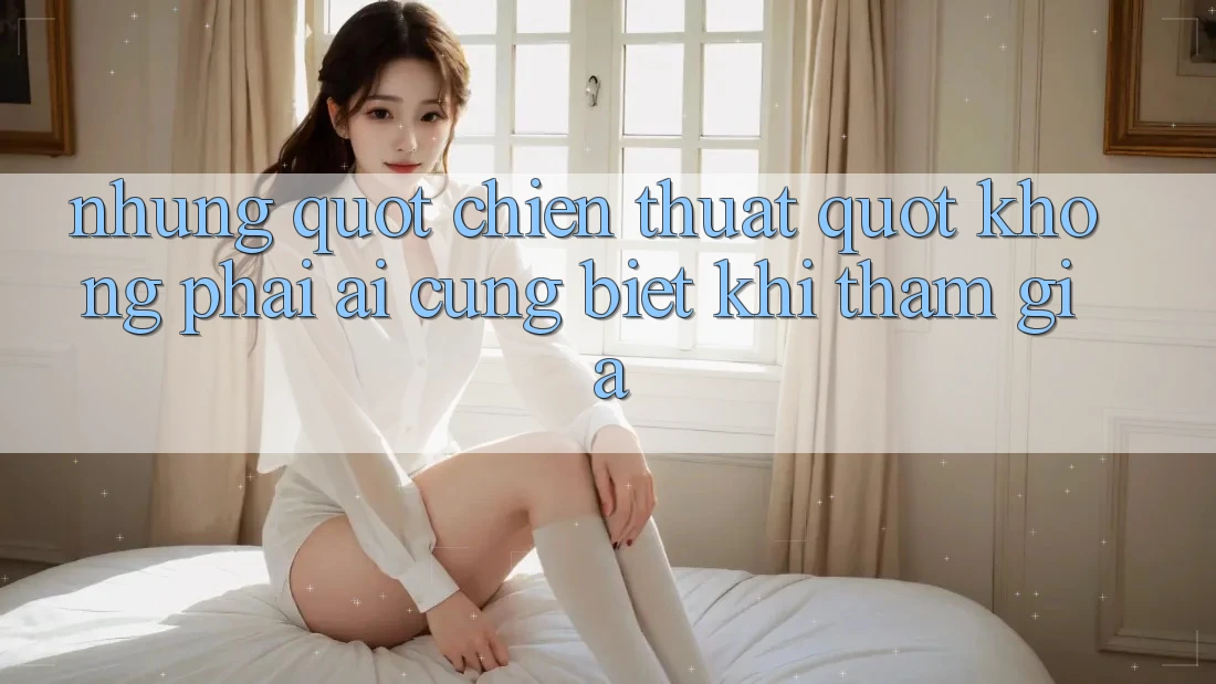 Những " chiến thuật" không phải ai cũng biết khi tham gia