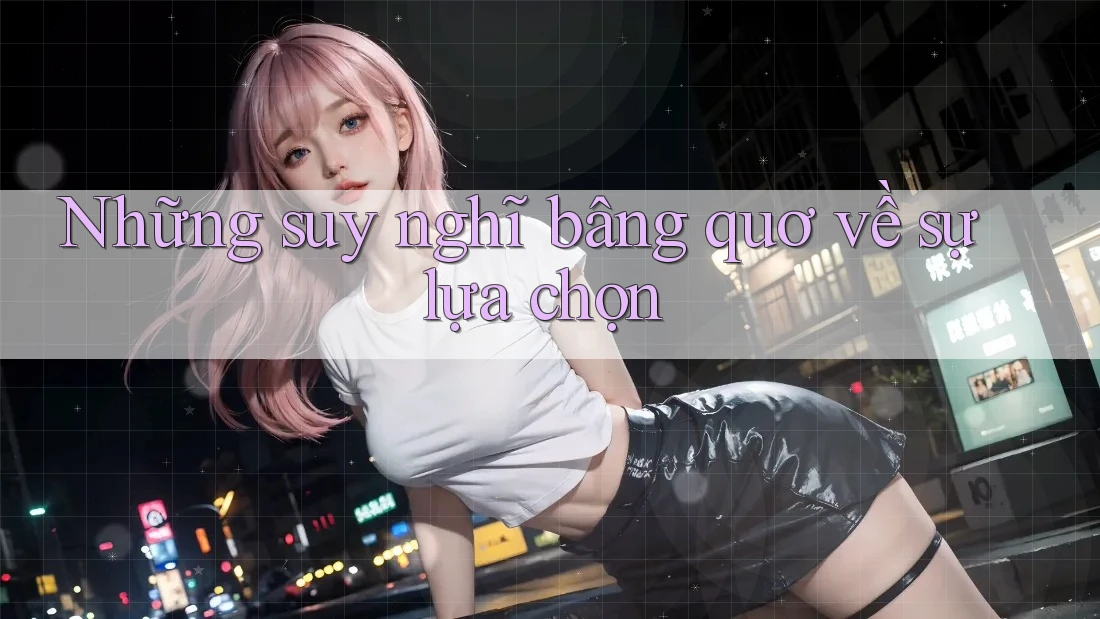 Những suy nghĩ bâng quơ về sự lựa chọn Những suy nghĩ bâng quơ về sự lựa chọn