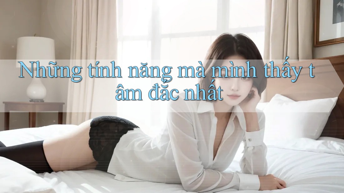 Những tính năng mà mình thấy tâm đắc nhất Những tính năng mà mình thấy tâm đắc nhất