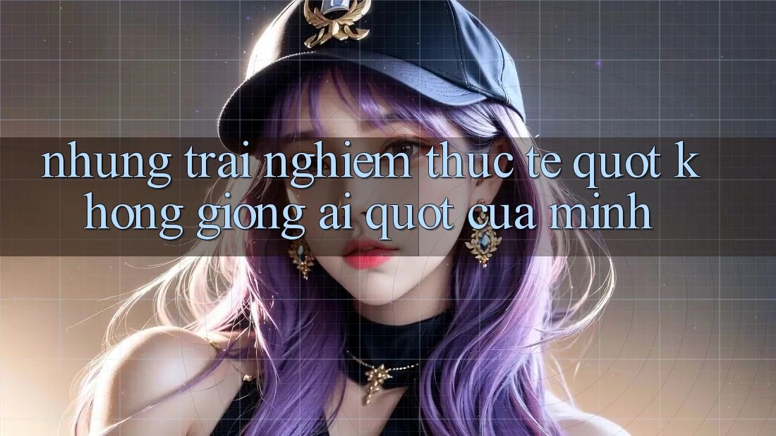 Những trải nghiệm thực tế " không giống ai" của mình Những trải nghiệm thực tế " không giống ai" của mình
