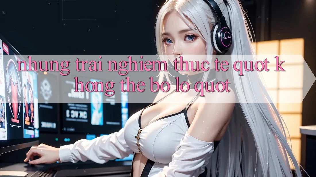 Những trải nghiệm thực tế " không thể bỏ lỡ"
