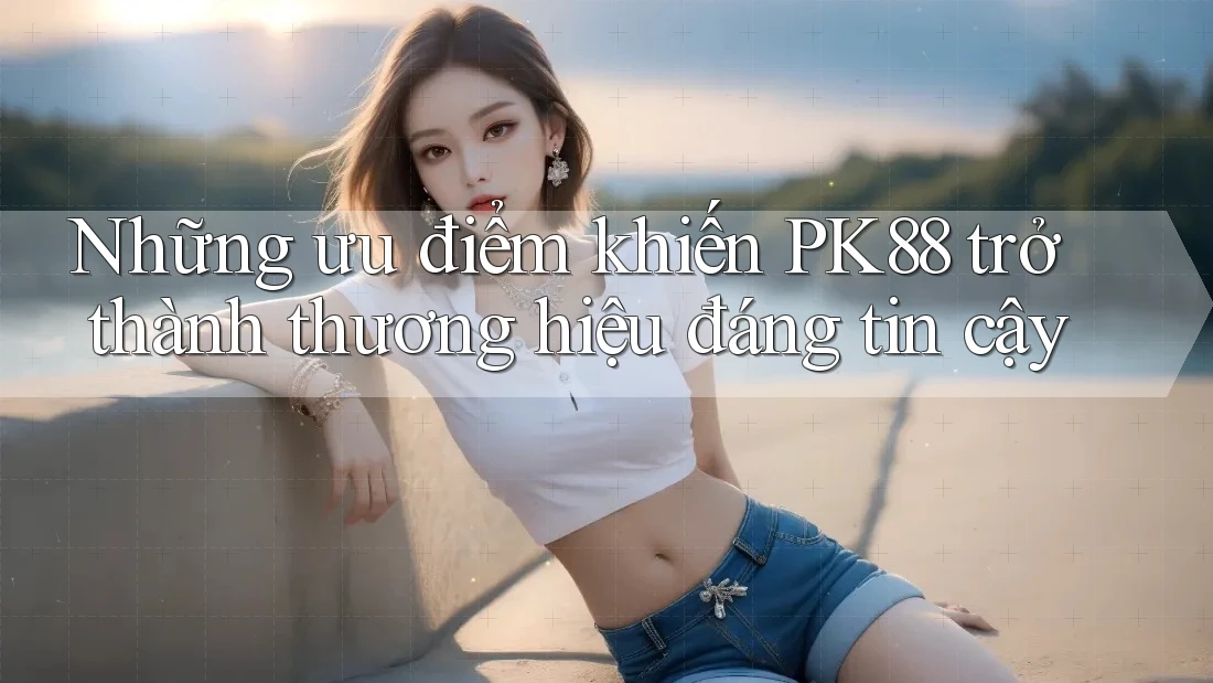 Những ưu điểm khiến PK88 trở thành thương hiệu đáng tin cậy Những ưu điểm khiến PK88 trở thành thương hiệu đáng tin cậy